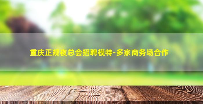 重庆正规夜总会招聘模特-多家商务场合作